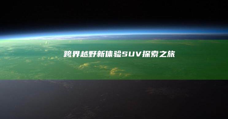 跨界越野新体验：SUV探索之旅